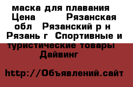 маска для плавания › Цена ­ 500 - Рязанская обл., Рязанский р-н, Рязань г. Спортивные и туристические товары » Дайвинг   